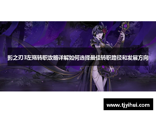 影之刃3左殇转职攻略详解如何选择最佳转职路径和发展方向