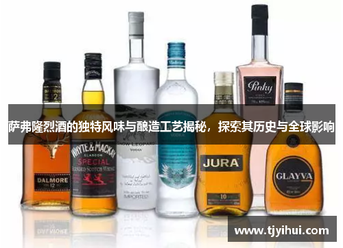 萨弗隆烈酒的独特风味与酿造工艺揭秘，探索其历史与全球影响